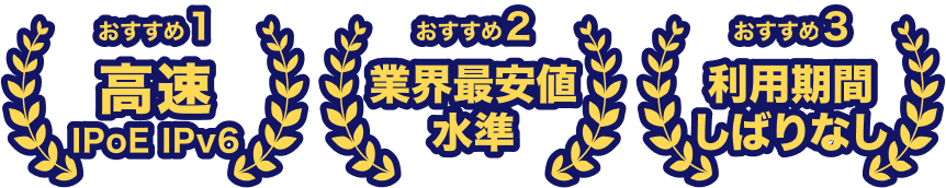 おすすめ１：高速　IPoE IPv6、おすすめ２：業界最安値水準、おすすめ３：利用期間しばりなし