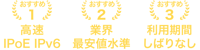 おすすめ１：高速　IPoE IPv6、おすすめ２：業界最安値水準、おすすめ３：利用期間しばりなし